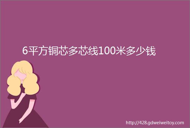 6平方铜芯多芯线100米多少钱