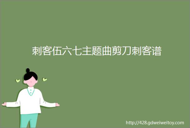 刺客伍六七主题曲剪刀刺客谱